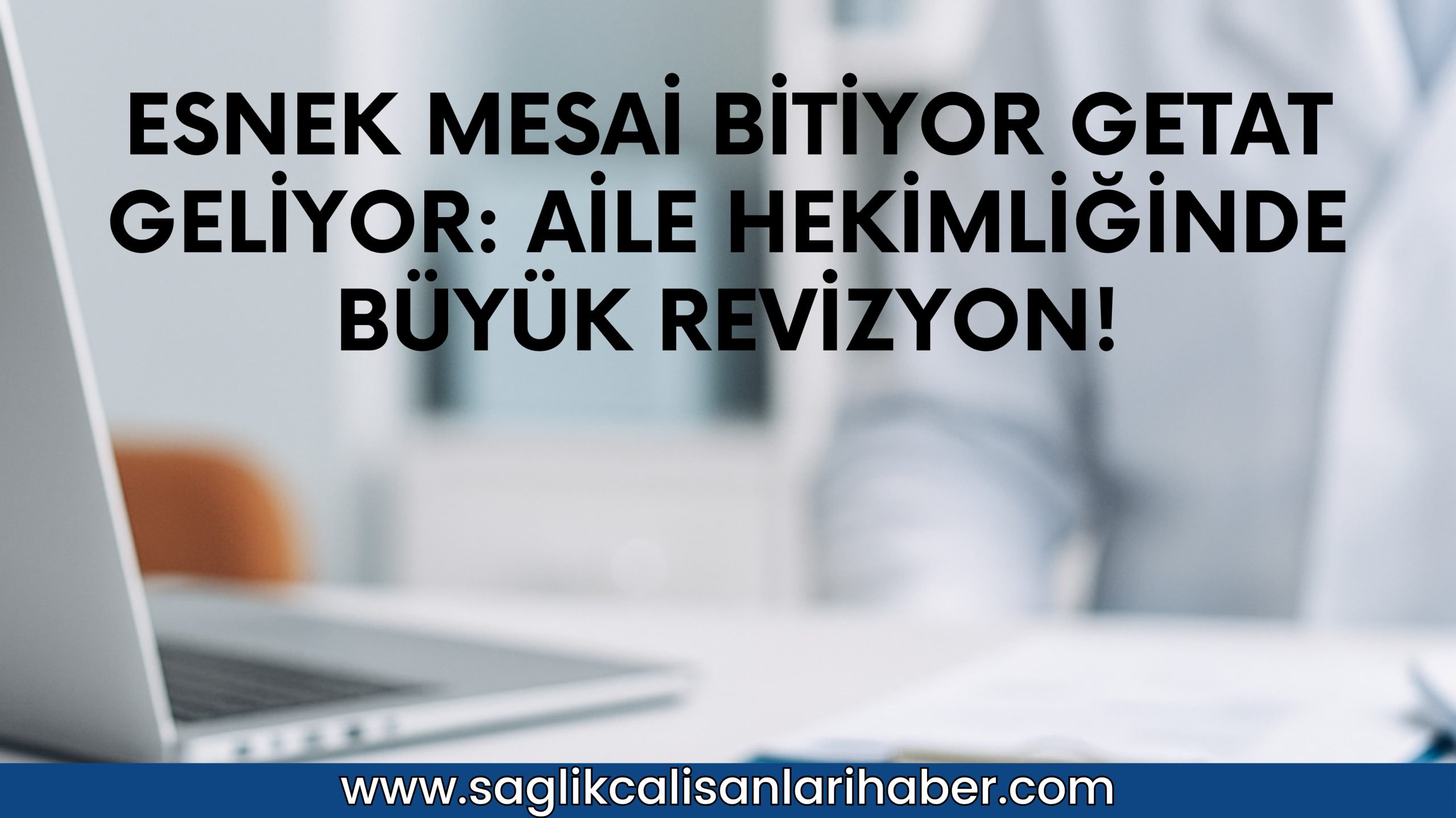 Aile Hekimliğinde Değişim Rüzgarı: Sağlık Bakanlığı Sistemi Baştan Aşağı Yeniliyor