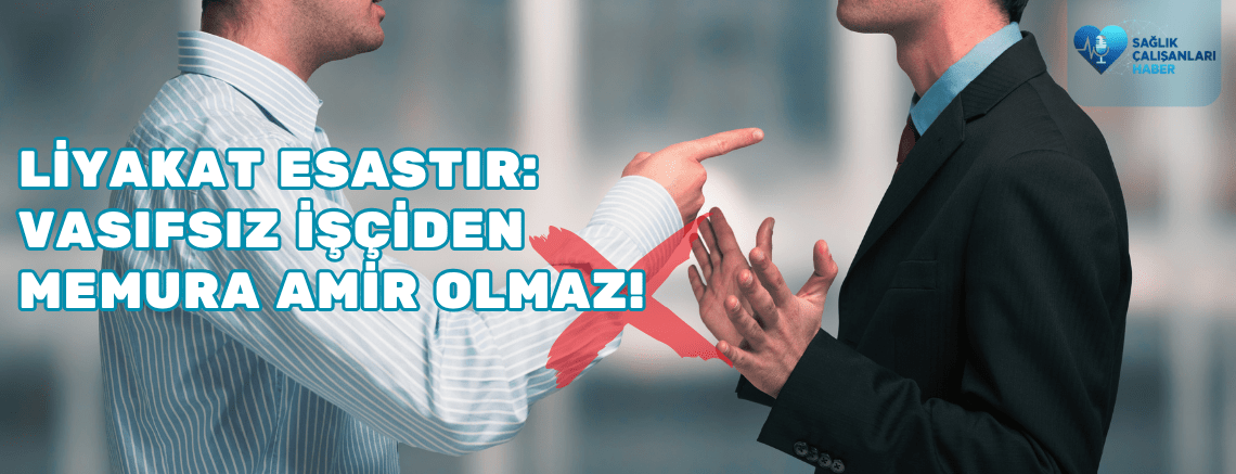 Liyakat Esastır: Vasıfsız İşçiden Memura Amir Olmaz